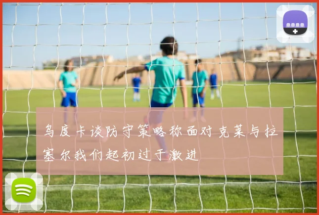 乌度卡谈防守策略称面对克莱与拉塞尔我们起初过于激进