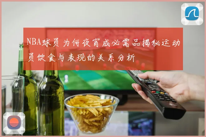 NBA球员为何夜宵成必需品揭秘运动员饮食与表现的关系分析