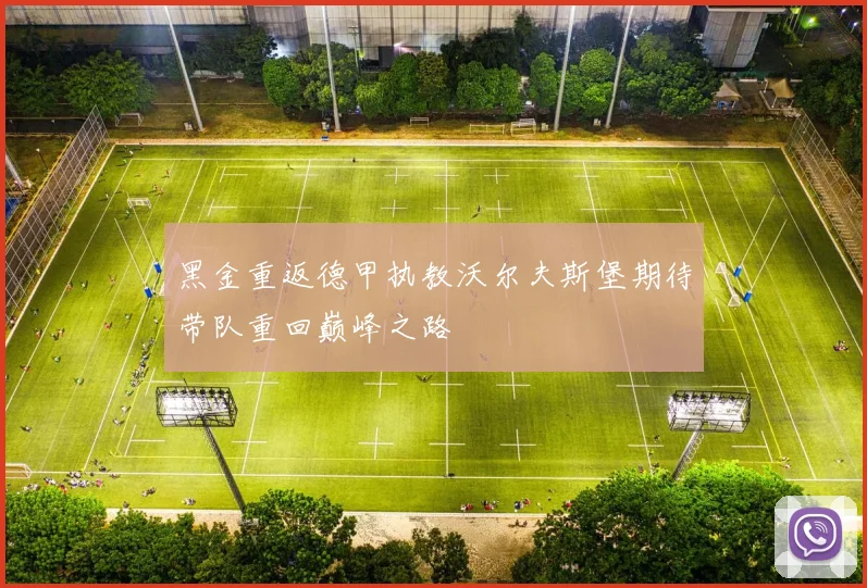 黑金重返德甲执教沃尔夫斯堡期待带队重回巅峰之路