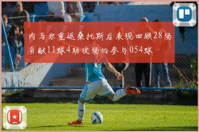 内马尔重返桑托斯后表现回顾28场贡献11球4助攻场均参与054球