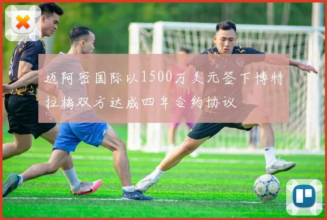 迈阿密国际以1500万美元签下博特拉梅双方达成四年合约协议
