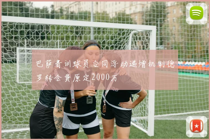 巴萨青训球员合同浮动递增机制德罗转会费原定2000万