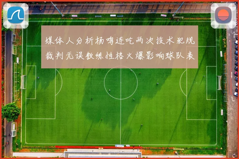 媒体人分析杨鸣连吃两次技术犯规裁判无误教练性格火爆影响球队表现