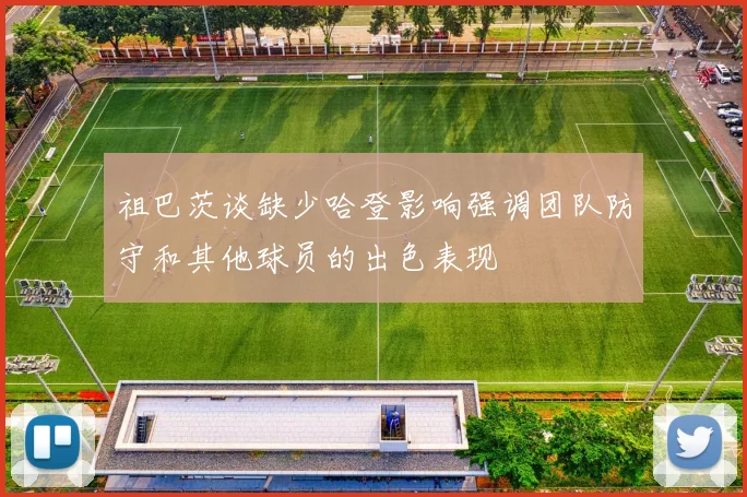 祖巴茨谈缺少哈登影响强调团队防守和其他球员的出色表现
