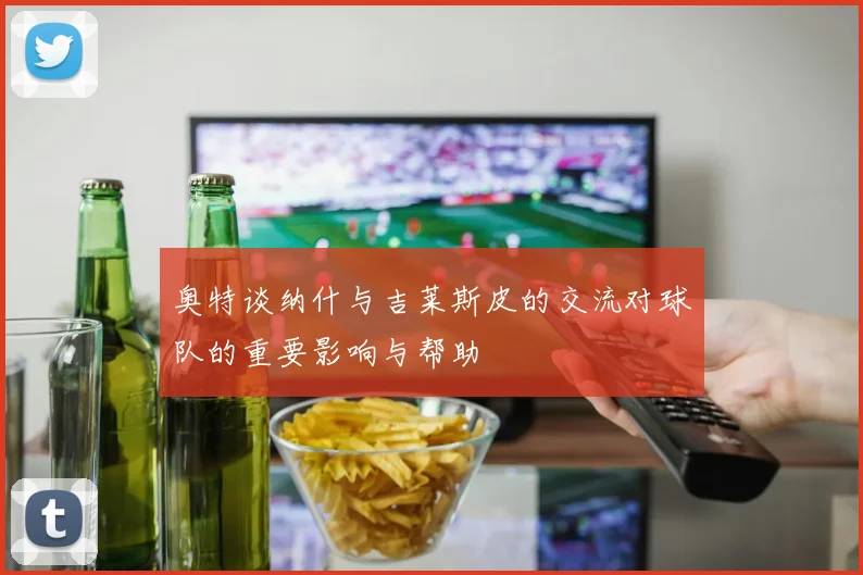 奥特谈纳什与吉莱斯皮的交流对球队的重要影响与帮助