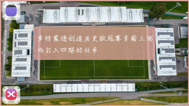 多特蒙德创造历史欧冠赛季前三场均打入四球的壮举