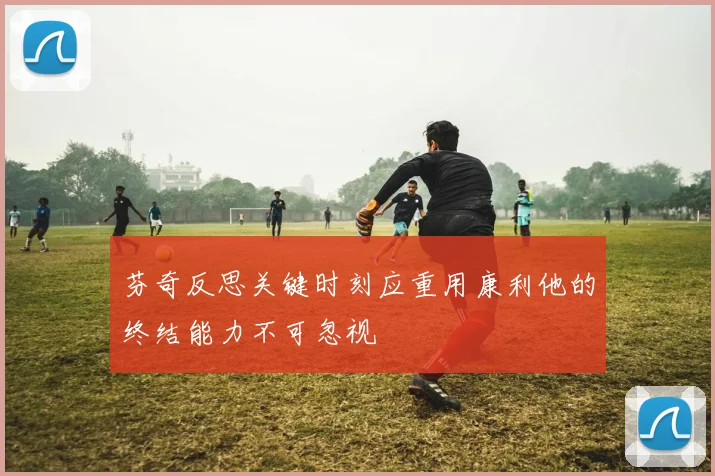 芬奇反思关键时刻应重用康利他的终结能力不可忽视
