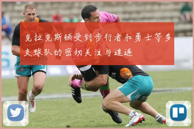 克拉克斯顿受到步行者和勇士等多支球队的密切关注与追逐