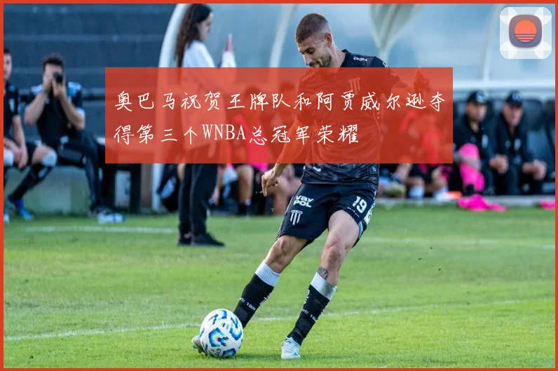 奥巴马祝贺王牌队和阿贾威尔逊夺得第三个WNBA总冠军荣耀