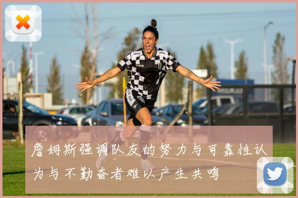 詹姆斯强调队友的努力与可靠性认为与不勤奋者难以产生共鸣
