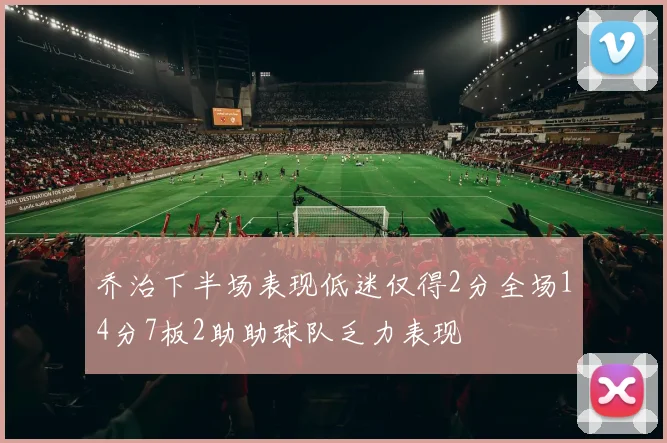 乔治下半场表现低迷仅得2分全场14分7板2助助球队乏力表现