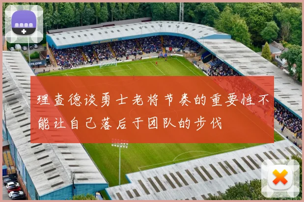 理查德谈勇士老将节奏的重要性不能让自己落后于团队的步伐