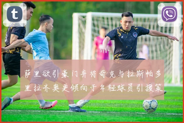 萨里欲引豪门弃将奇克与拉斯帕多里拉齐奥更倾向于年轻球员引援策略