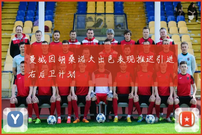 曼城因胡桑诺夫出色表现推迟引进右后卫计划