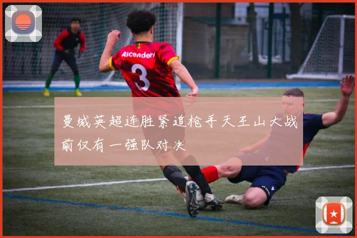 曼城英超连胜紧追枪手天王山大战前仅有一强队对决