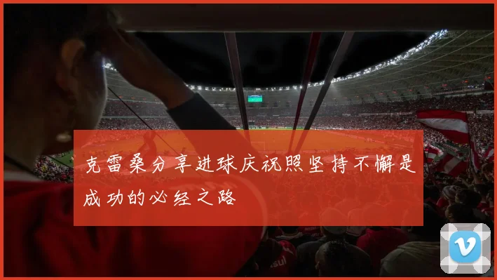 克雷桑分享进球庆祝照坚持不懈是成功的必经之路