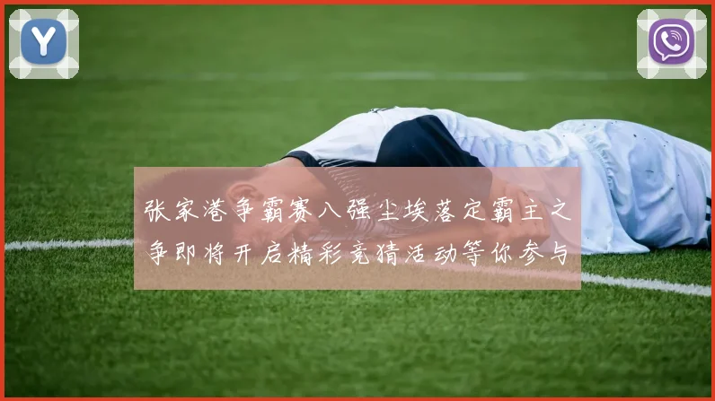 张家港争霸赛八强尘埃落定霸主之争即将开启精彩竞猜活动等你参与