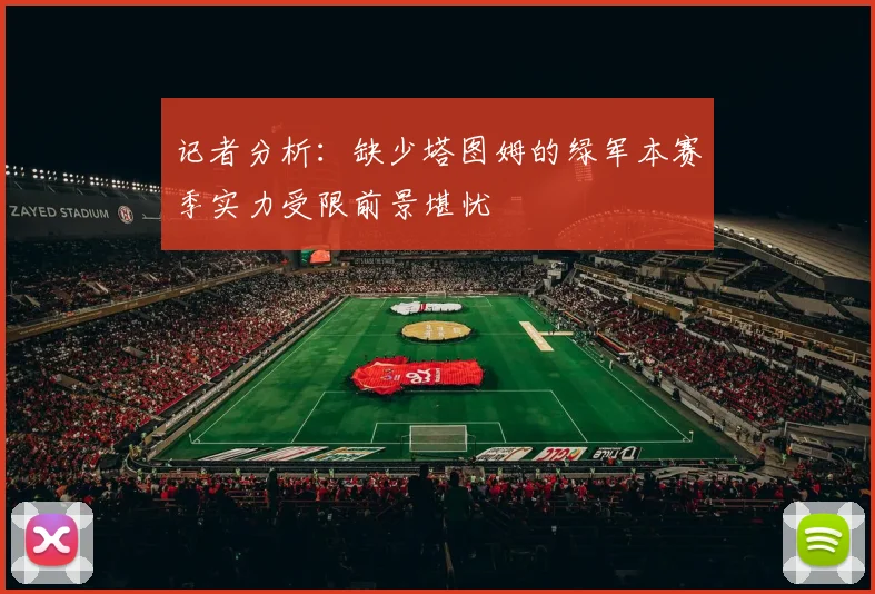 记者分析：缺少塔图姆的绿军本赛季实力受限前景堪忧