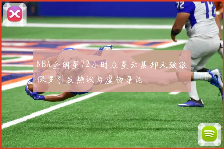 NBA全明星72小时众星云集却未致敬保罗引发热议与虚伪争论