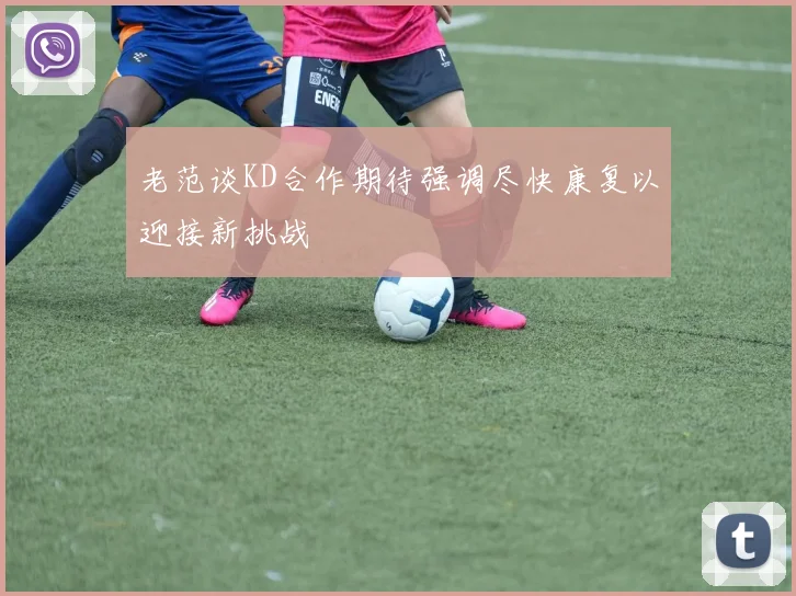 老范谈KD合作期待强调尽快康复以迎接新挑战