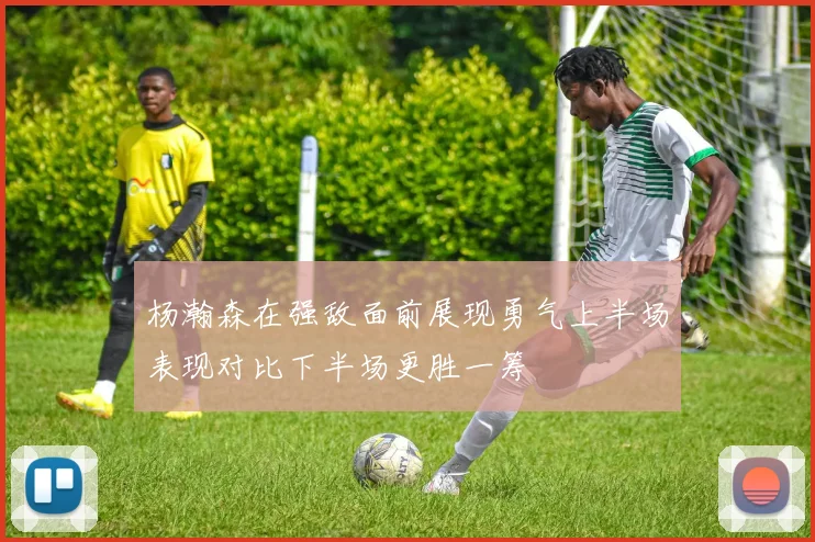 杨瀚森在强敌面前展现勇气上半场表现对比下半场更胜一筹
