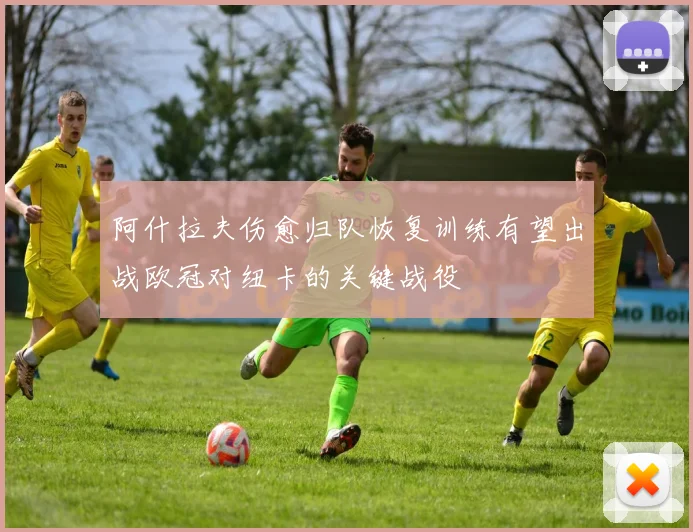 阿什拉夫伤愈归队恢复训练有望出战欧冠对纽卡的关键战役