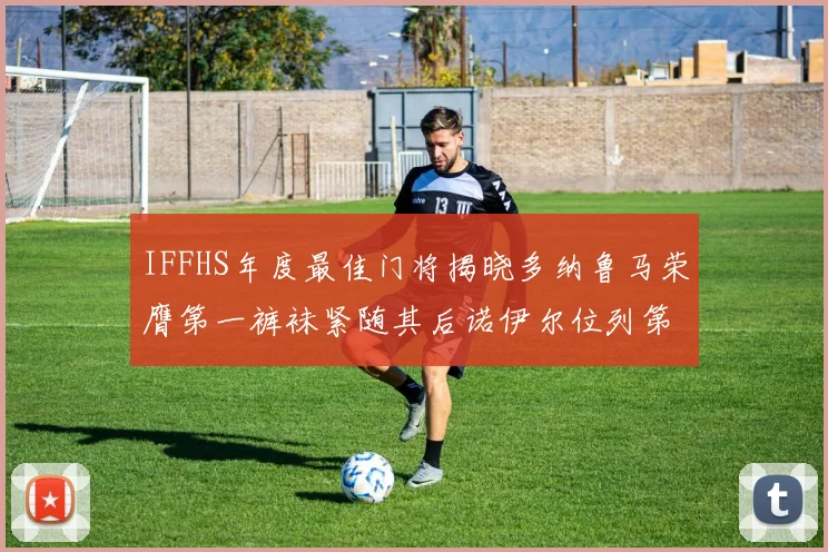 IFFHS年度最佳门将揭晓多纳鲁马荣膺第一裤袜紧随其后诺伊尔位列第四大马丁第七名
