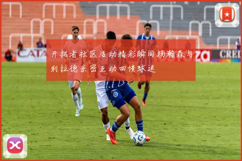 开拓者社区活动精彩瞬间杨瀚森与利拉德亲密互动回馈球迷