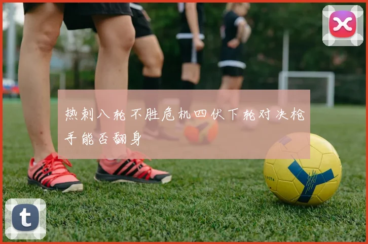 热刺八轮不胜危机四伏下轮对决枪手能否翻身