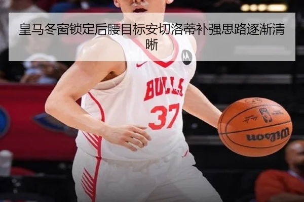 皇马冬窗锁定后腰目标安切洛蒂补强思路逐渐清晰（mksports）